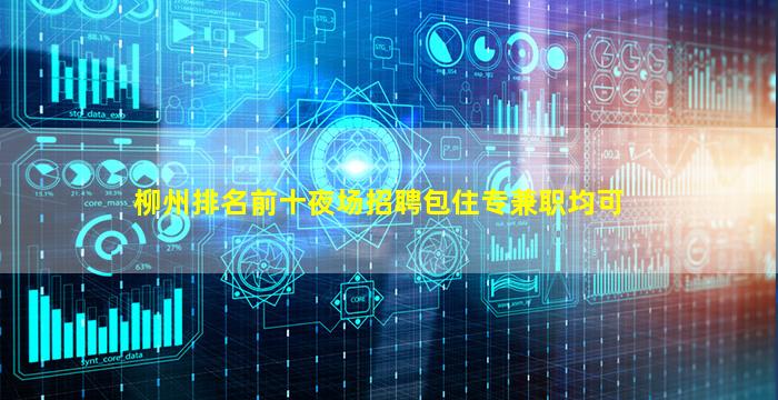 柳州排名前十夜场招聘包住专兼职均可